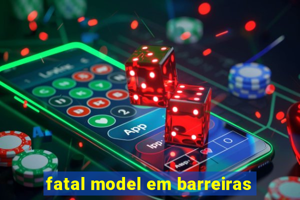 fatal model em barreiras